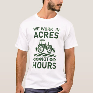 We Work in Acres Not Hours - farming T-Shirt