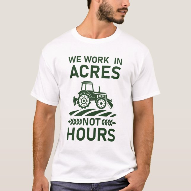 We Work  in Acres Not Hours - farming T-Shirt (Front)