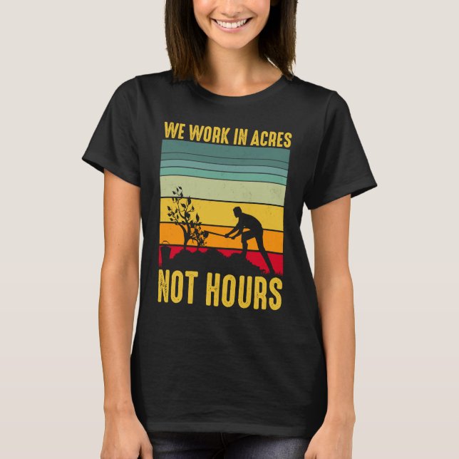 We Work In Acres Not Hours     T-Shirt (Front)