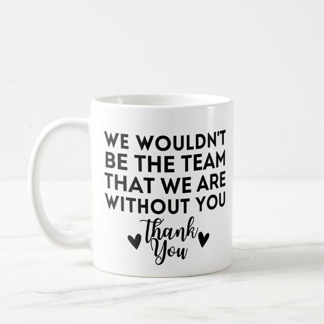 We wouldn't be the team that we are without you coffee mug (Left)