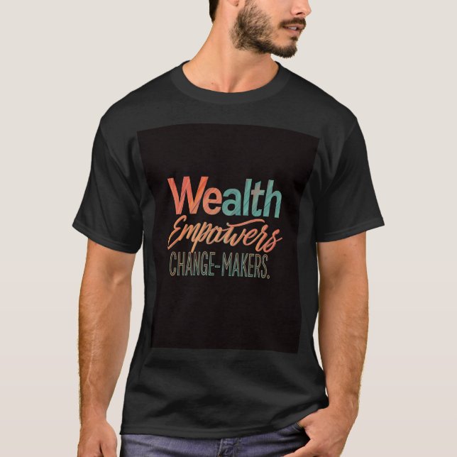 Wealth Empowers Change-makers. T-Shirt (Front)