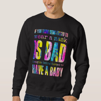 Wear A Mask Is Bad Imagine Being Forced To Have A Sweatshirt