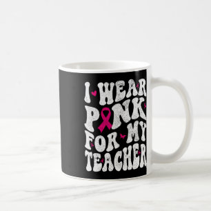 Wear Pink For My Teacher Breast Cancer Awareness S Coffee Mug