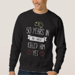 Wedding 50 Years In And I Havent Killed Him Yet An Sweatshirt<br><div class="desc">Wedding 50 Years In And I Havent Killed Him Yet Anniversary</div>