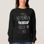 Wedding 50 Years In And I Havent Killed Him Yet An Sweatshirt<br><div class="desc">Wedding 50 Years In And I Havent Killed Him Yet Anniversary</div>