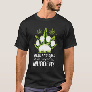 Weed And Dogs Make Me Feel Less Murdery Gifts T-Shirt