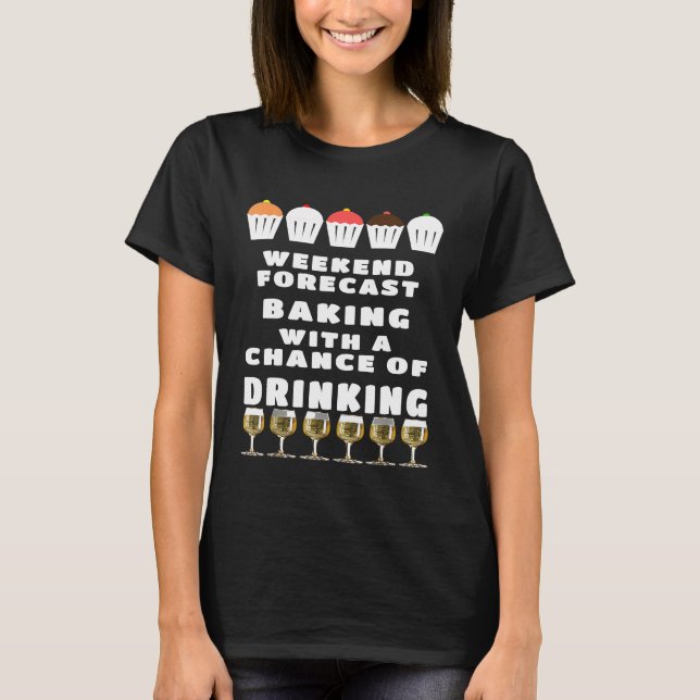 Weekend Forecast Baking and Drinking your baking s T-Shirt (Front)