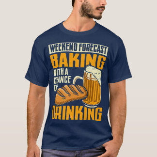 Weekend Forecast Baking With A Chance Of Drinking  T-Shirt