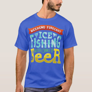 Weekend Forecast Ice fishing with a chance of beer T-Shirt