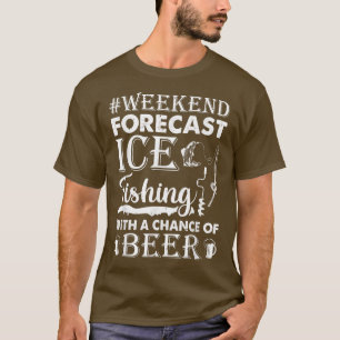 Weekend Forecast Ice Fishing With A Chance Of Beer T-Shirt