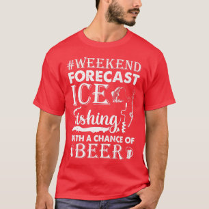 Weekend Forecast Ice Fishing With A Chance Of Beer T-Shirt