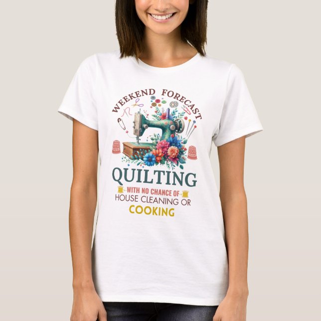 Weekend Forecast: Quilting with No House Cleaning  T-Shirt (Front)