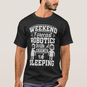 Weekend Forecast Robotics With A Chance Of Sleepin T-Shirt