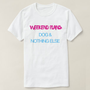 Weekend Plans Dog And Nothing Else – Funny T-Shirt