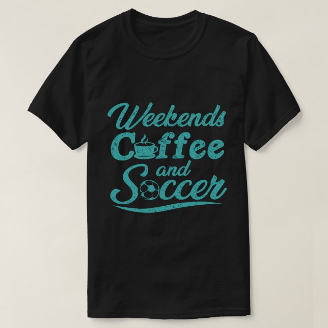 Weekends Coffee and Soccer T-Shirt (Design Front)