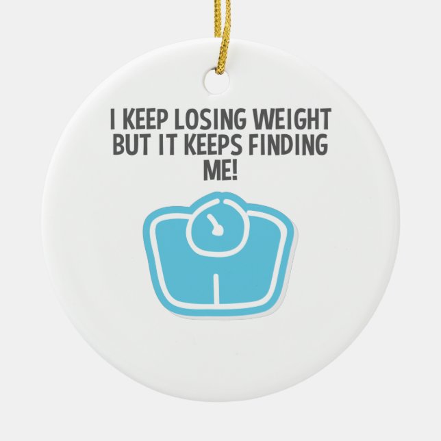Weight Loss Dieting Losing Weight Keeps Finding Me Ceramic Ornament (Front)