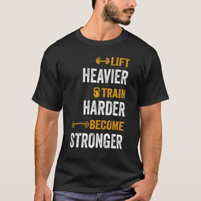 Weightlift Workout Lift Heavier Train Harder Becom T-Shirt (Front)
