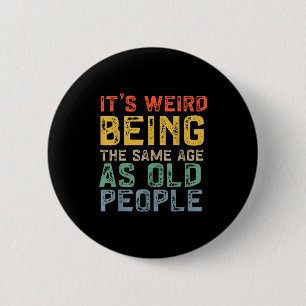 Weird being the same age as old people funny dad 2 inch round button