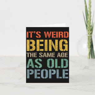 Weird being the same age as old people funny dad card