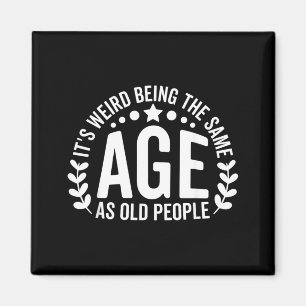 Weird Being The Same Age As Old People Funny Magnet