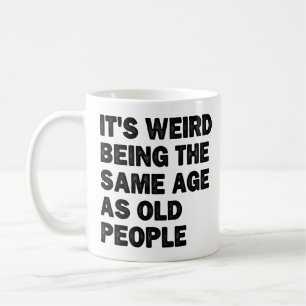 Weird Being The Same Age As Old People Sarcastic Coffee Mug