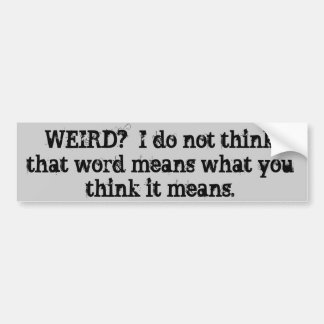 WEIRD?  I do not think that word means what you... Bumper Sticker