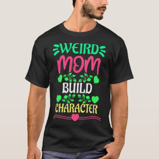 Weird Moms Build Character  (12) T-Shirt