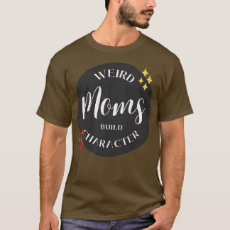 Weird Moms Build Character 32 T-Shirt