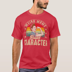 Weird Moms Build Character Funny Mom Appreciation  T-Shirt