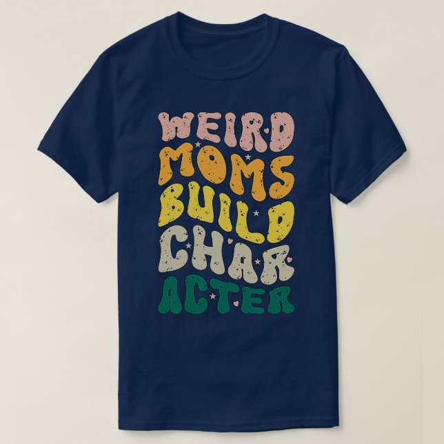 Weird Moms Build Character Groovy Humourous Mother T-Shirt (Design Front)