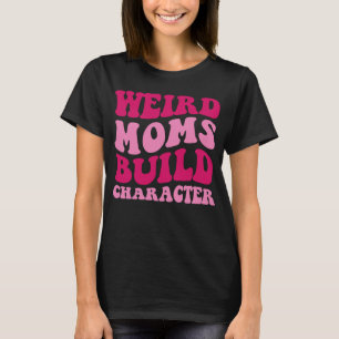 Weird Moms Build Character Mom Saying Groovy Women T-Shirt