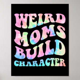 Weird Moms Build Character Mothers Day Funny For M Poster
