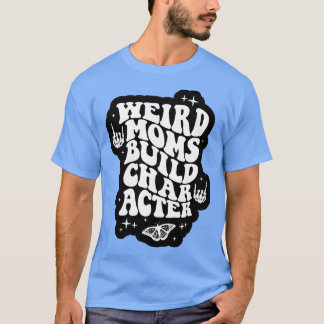 Weird Moms Build Character Overstimulated Mom T-Shirt