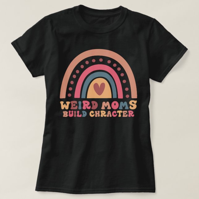 Weird Moms Build Character Rainbow Mom funny T-Shirt (Design Front)