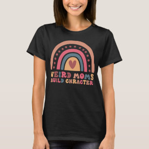 Weird Moms Build Character Rainbow Mom funny T-Shirt