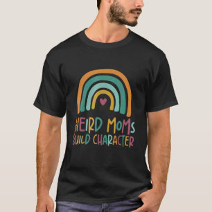 Weird Moms Build Character Rainbow Mother's Day T-Shirt