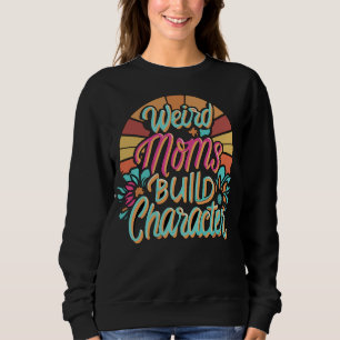 Weird Moms Build Character Retro Mothers Day Sweatshirt