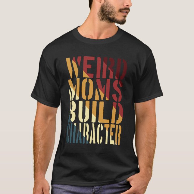 Weird Moms Build Character T-Shirt (Front)