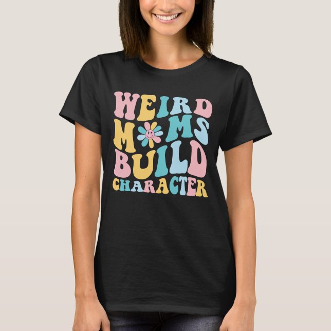 weird moms build character, Trendy Mom T-Shirt (Front)
