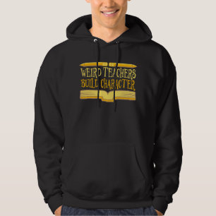 Weird Teachers Build Character Funny Teaching Fun Hoodie