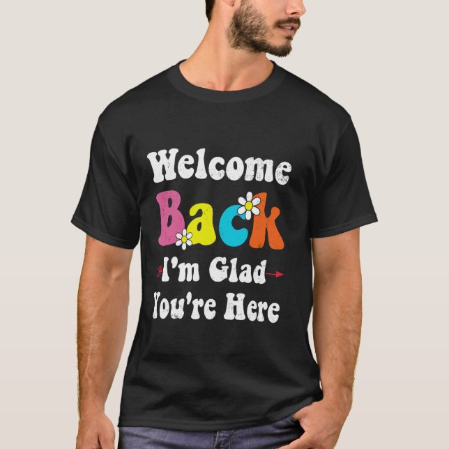 Welcome Back I'm Glad You're Here Teacher Back To  T-Shirt (Front)