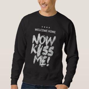 Welcome Home Now Kiss Me Deployment Military Soldi Sweatshirt