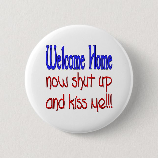 Welcome Home Now Shut Up And Kiss Me 2 Inch Round Button (Front)