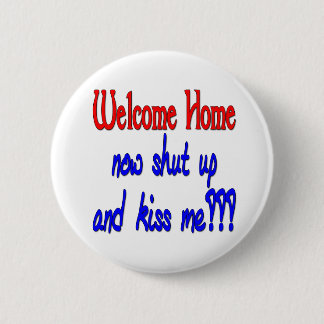 Welcome Home Now Shut Up And Kiss Me 2 Inch Round Button