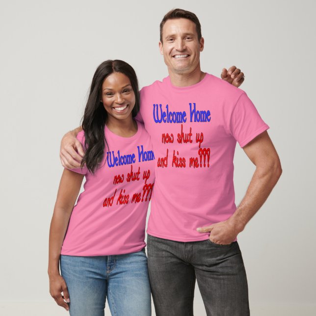 Welcome Home Now Shut Up And Kiss Me T-Shirt (Unisex)