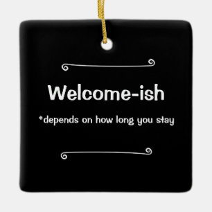 Welcome-ish Depends on How Long You Stay Ceramic Ornament