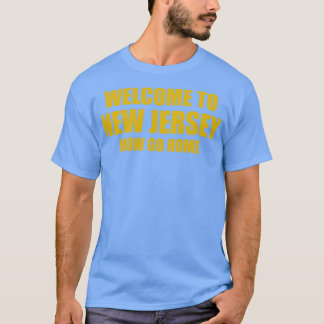 Welcome To New Jersey Now Go Home T-Shirt