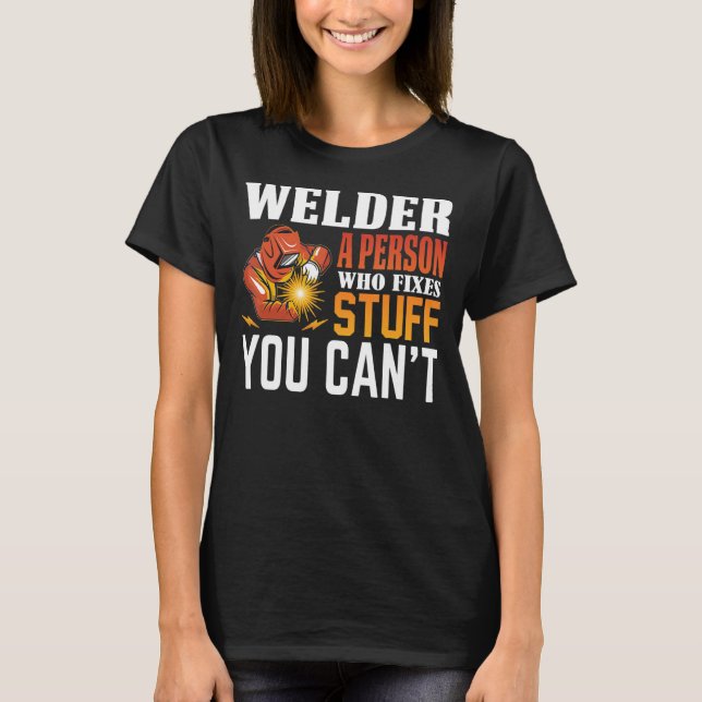 Welder A Person Who Fixers Stuff You Can't Welding T-Shirt (Front)