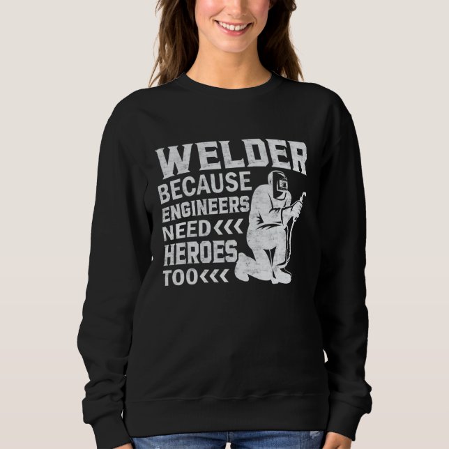Welder  Because Engineers Need Heroes Too  Craftsm Sweatshirt (Front)