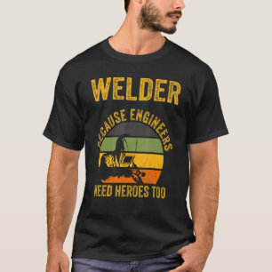 Welder Because Engineers Need Heroes Too Welding T-Shirt